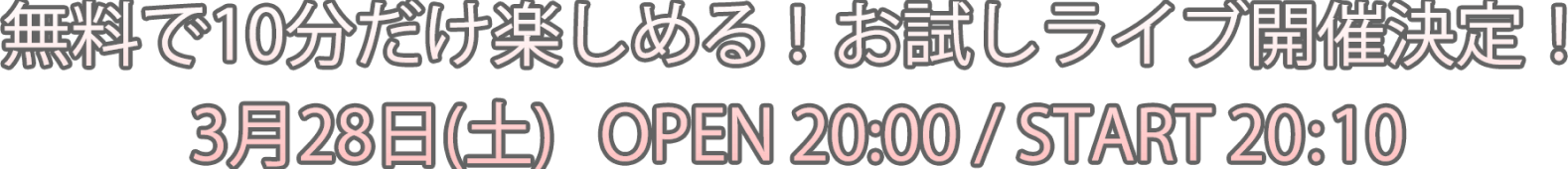 無料で10分だけ楽しめる！お試しライブ開催決定！ OPEN 19:45 - START 20:00