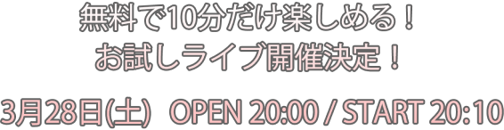 無料で10分だけ楽しめる！お試しライブ開催決定！ OPEN 19:45 - START 20:00